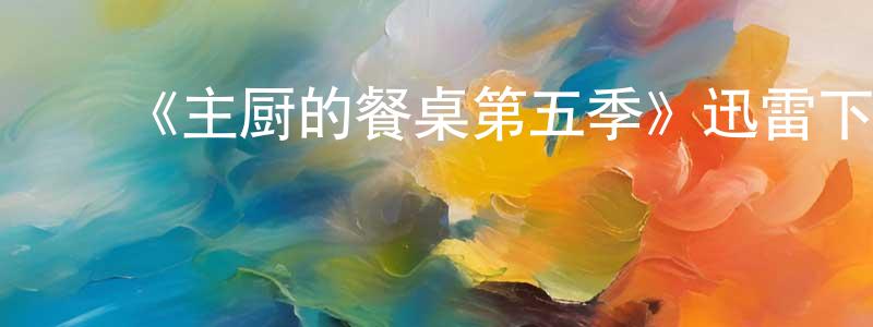 承渊的动漫综艺大全,《主厨的餐桌第五季》迅雷下载/在线观看-选秀综艺-美剧天堂